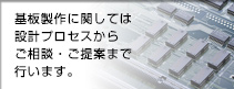 基盤製作に関しては設計プロセスからご相談・ご提案まで行います。